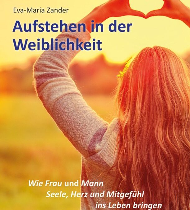 Aufstehen in der Weiblichkeit – Die Zeit ist jetzt für Frau und Mann